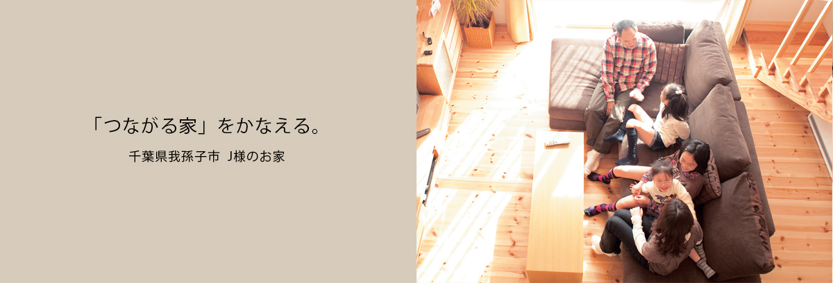 「つながる家」をかなえる。 千葉県我孫子市 J様のお家