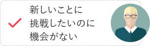 新しいことに挑戦したいのに機会がない