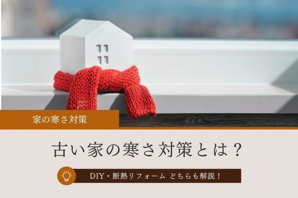 「古い家の寒さ対策とは？」DIYで断熱できる？断熱リフォームが必要？