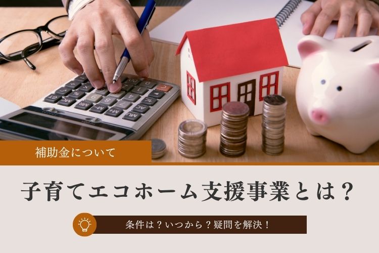 【令和6年度・2024年補助金】子育てエコホーム支援事業とは？│対象の条件は？いつから？他事業の併用は？疑問を解決