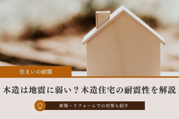 木造は地震に弱い？木造住宅の耐震性を解説│新築・リフォームでの対策も紹介