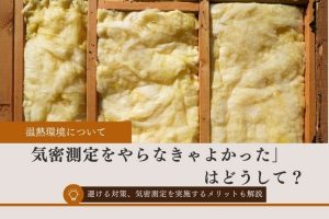 「気密測定をやらなきゃよかった」はどうして？避ける対策、気密測定を実施するメリットも解説