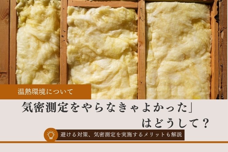 「気密測定をやらなきゃよかった」はどうして?避ける対策、気密測定を実施するメリットも解説